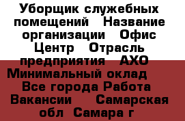 Уборщик служебных помещений › Название организации ­ Офис-Центр › Отрасль предприятия ­ АХО › Минимальный оклад ­ 1 - Все города Работа » Вакансии   . Самарская обл.,Самара г.